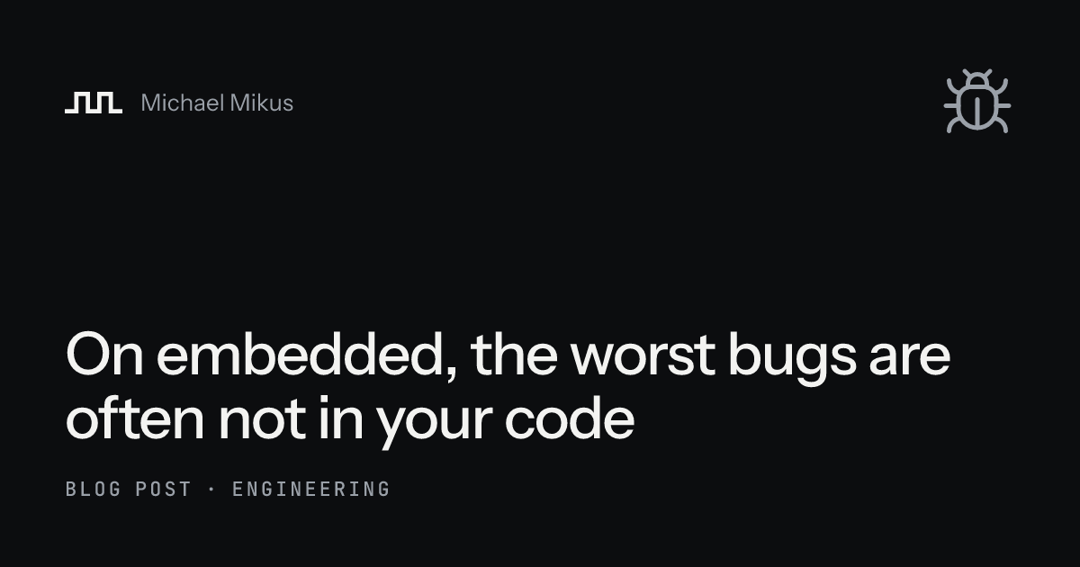 On embedded, the worst bugs are often not in your code